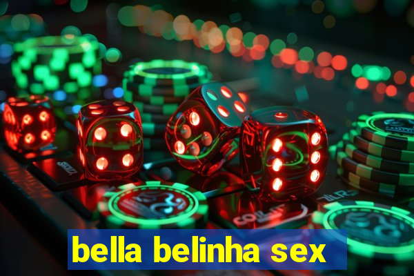 bella belinha sex